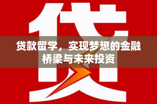 宿豫贷款留学，实现梦想的金融桥梁与未来投资