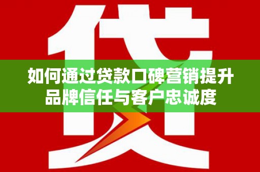 宿豫如何通过贷款口碑营销提升品牌信任与客户忠诚度