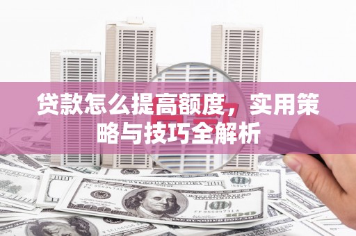 宿豫贷款怎么提高额度，实用策略与技巧全解析