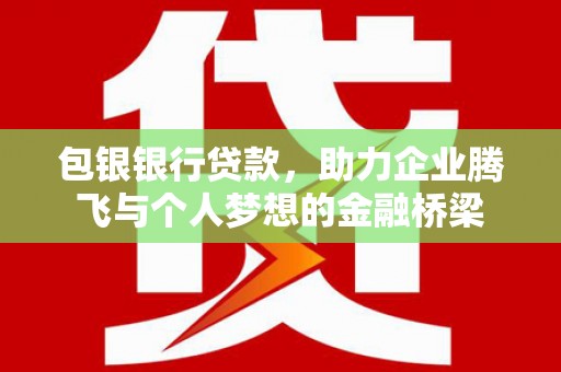 宿豫包银银行贷款，助力企业腾飞与个人梦想的金融桥梁