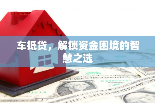 宿豫车抵贷，解锁资金困境的智慧之选