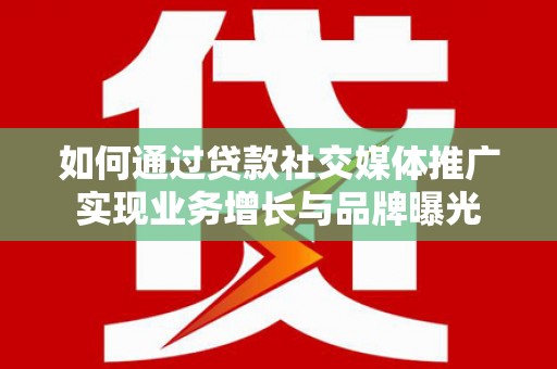 宿豫如何通过贷款社交媒体推广实现业务增长与品牌曝光