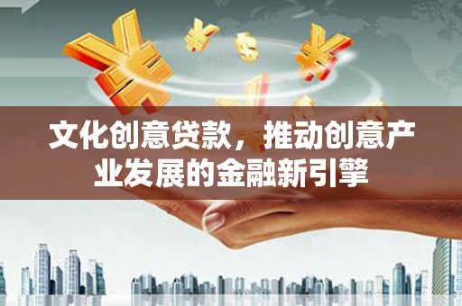 宿豫文化创意贷款，推动创意产业发展的金融新引擎