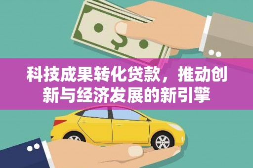 宿豫科技成果转化贷款，推动创新与经济发展的新引擎