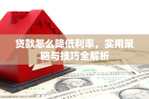 宿豫贷款怎么降低利率，实用策略与技巧全解析