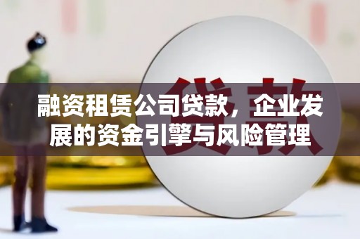 宿豫融资租赁公司贷款，企业发展的资金引擎与风险管理