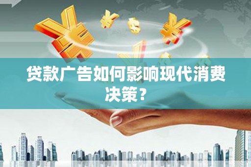 宿豫贷款广告如何影响现代消费决策？