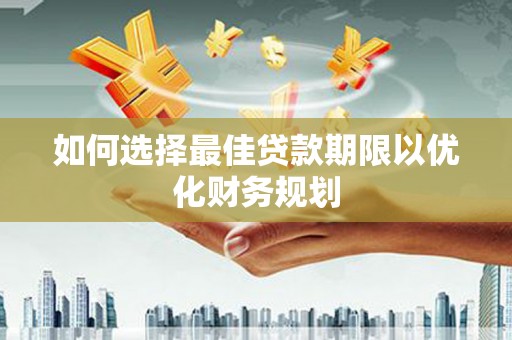 宿豫如何选择最佳贷款期限以优化财务规划