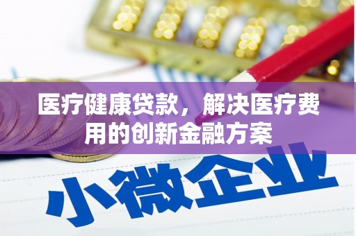 宿豫医疗健康贷款，解决医疗费用的创新金融方案