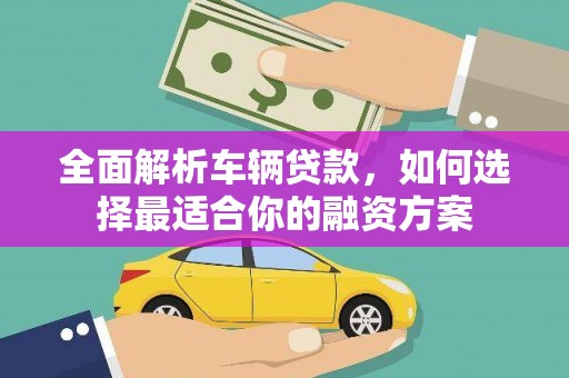 宿豫全面解析车辆贷款，如何选择最适合你的融资方案
