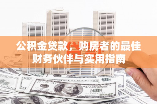 宿豫公积金贷款，购房者的最佳财务伙伴与实用指南
