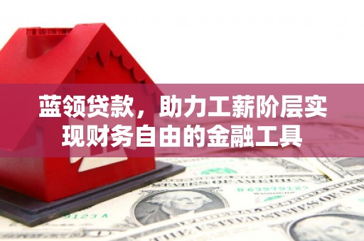 宿豫蓝领贷款，助力工薪阶层实现财务自由的金融工具