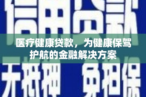 宿豫医疗健康贷款，为健康保驾护航的金融解决方案