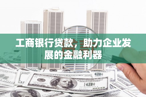 宿豫工商银行贷款，助力企业发展的金融利器