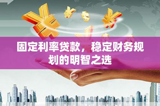 宿豫固定利率贷款，稳定财务规划的明智之选